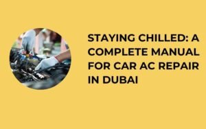 Staying Chilled A Complete Manual for Car AC repair in Dubai
