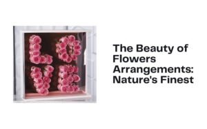 The Beauty of Flowers Arrangements: Nature's Finest