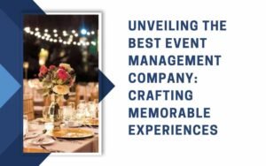 Unveiling the Best Event Management Company Crafting Memorable Experiences
