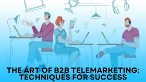 The Art of B2B Telemarketing: Techniques for Success