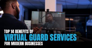 Top 14 Benefits of Virtual Guard Services for Modern Businesses